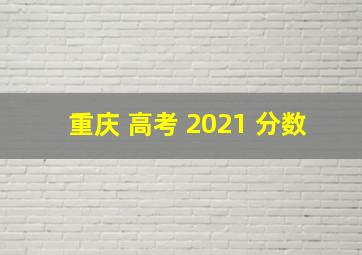 重庆 高考 2021 分数